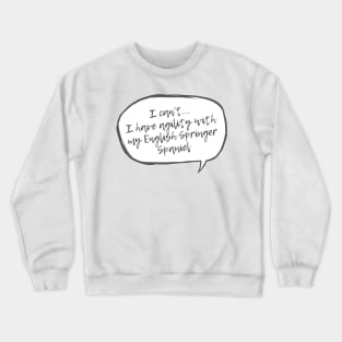 I can't...I have agility with english spaniel Crewneck Sweatshirt